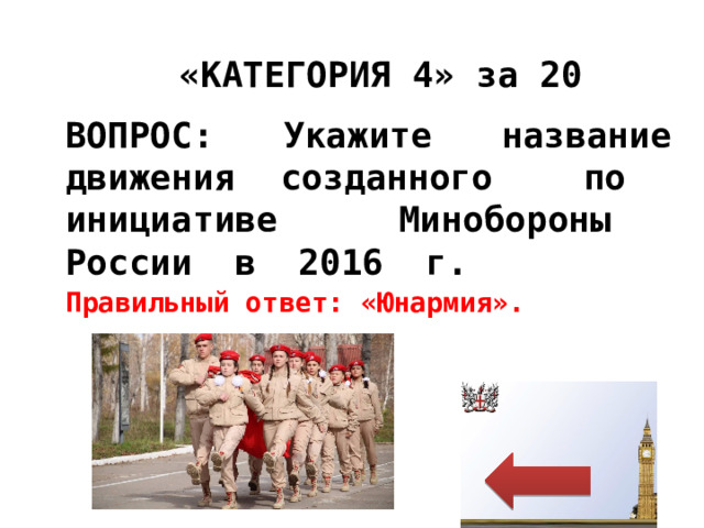 «КАТЕГОРИЯ 4» за 20 ВОПРОС: Укажите название движения созданного по инициативе Минобороны России в 2016 г. Правильный ответ: «Юнармия». 