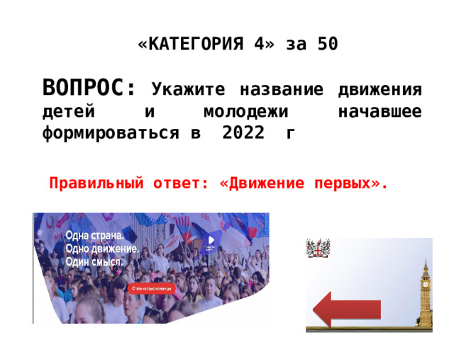 «КАТЕГОРИЯ 4» за 50 ВОПРОС: Укажите название движения детей и молодежи начавшее формироваться в 2022 г Правильный ответ: «Движение первых». 