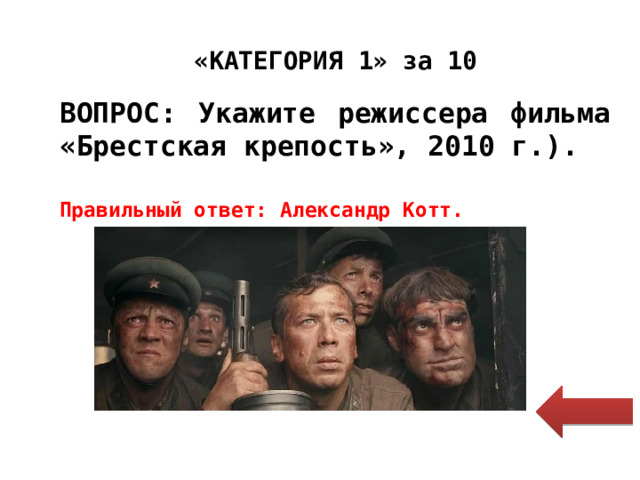 «КАТЕГОРИЯ 1» за 10 ВОПРОС: Укажите режиссера фильма «Брестская крепость», 2010 г.). Правильный ответ: Александр Котт. 