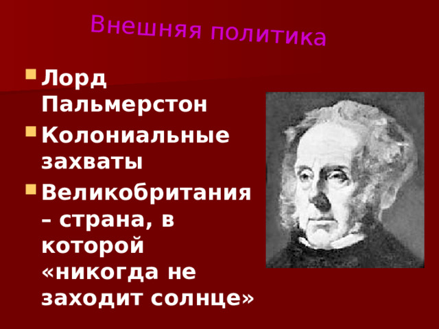 Внешняя политика Лорд Пальмерстон Колониальные захваты Великобритания – страна, в которой «никогда не заходит солнце» 