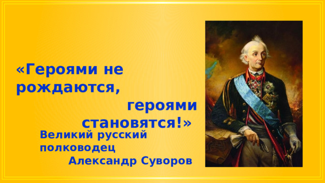 «Героями не рождаются, героями становятся!» Великий русский полководец Александр Суворов 
