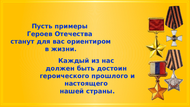 Пусть примеры Героев Отечества станут для вас ориентиром в жизни. Каждый из нас должен быть достоин героического прошлого и настоящего нашей страны. 
