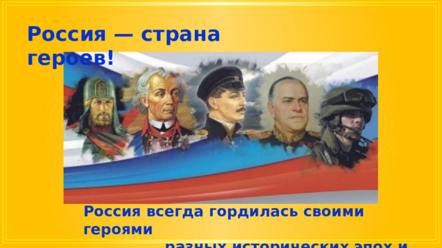 Россия — страна героев! Россия всегда гордилась своими героями разных исторических эпох и поколений. 
