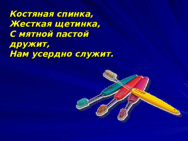 Костяная спинка,  Жесткая щетинка,  С мятной пастой дружит,  Нам усердно служит.  