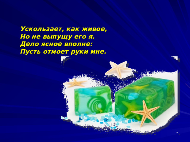 Ускользает, как живое,  Но не выпущу его я.  Дело ясное вполне:  Пусть отмоет руки мне.    