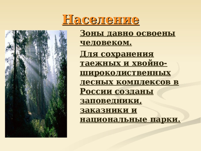 Население  Зоны давно освоены человеком.  Для сохранения таежных и хвойно-широколиственных лесных комплексов в России созданы заповедники, заказники и национальные парки.  