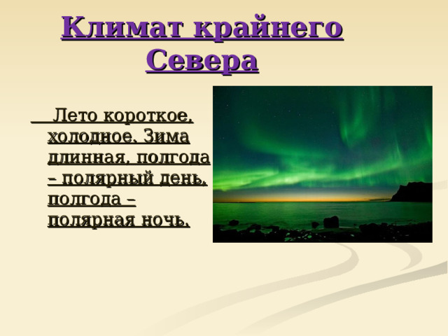 Климат крайнего Севера  Лето короткое, холодное. Зима длинная, полгода – полярный день, полгода – полярная ночь. 
