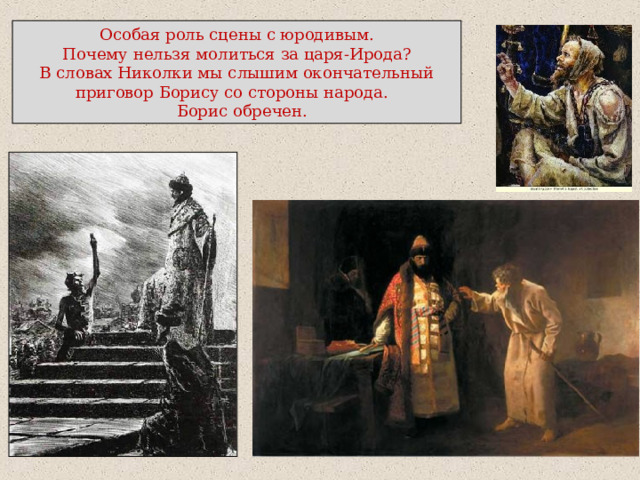 Особая роль сцены с юродивым. Почему нельзя молиться за царя-Ирода? В словах Николки мы слышим окончательный приговор Борису со стороны народа.  Борис обречен. 