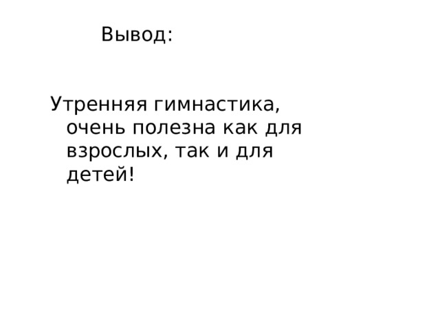   Вывод: Утренняя гимнастика, очень полезна как для взрослых, так и для детей! 