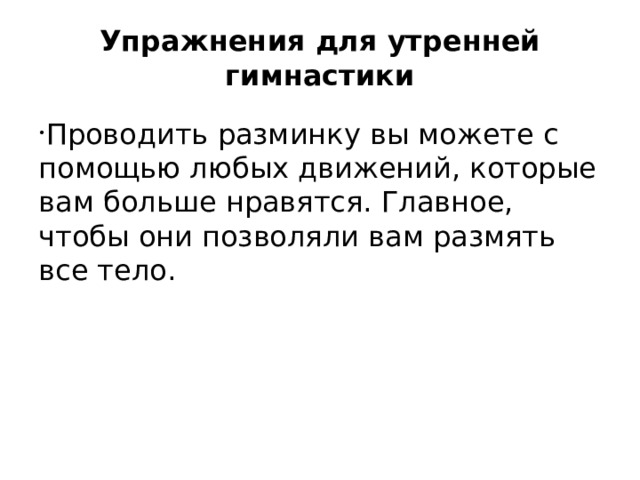 Упражнения для утренней гимнастики   Проводить разминку вы можете с помощью любых движений, которые вам больше нравятся. Главное, чтобы они позволяли вам размять все тело.  