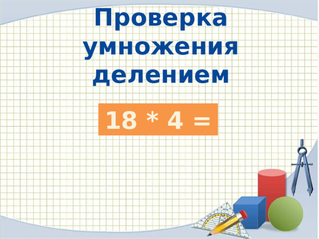 Проверка умножения делением 18 * 4 =  