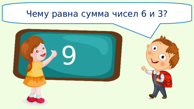 Чему равна сумма чисел 6 и 3? 9 