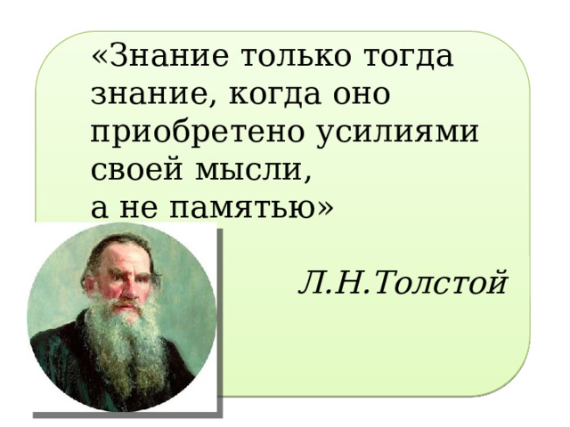 «Знание только тогда знание, когда оно приобретено усилиями своей мысли, а не памятью» Л.Н.Толстой 