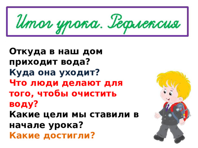Откуда в наш дом приходит вода? Куда она уходит? Что люди делают для того, чтобы очистить воду? Какие цели мы ставили в начале урока? Какие достигли? 