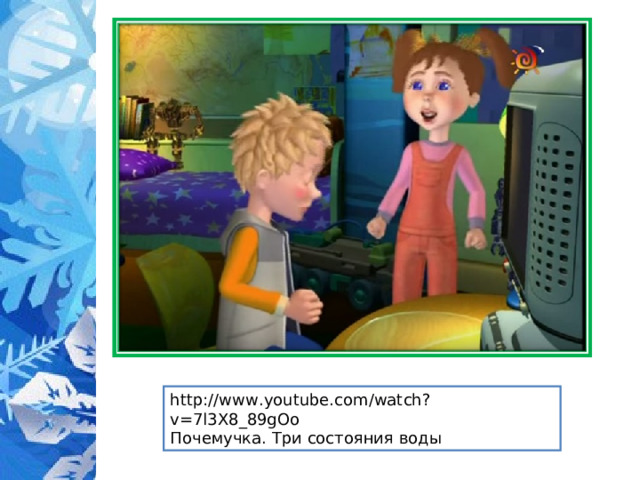 http://www.youtube.com/watch?v=7l3X8_89gOo Почемучка. Три состояния воды 