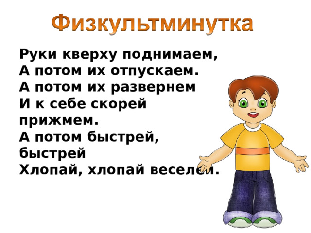 Руки кверху поднимаем,   А потом их отпускаем.  А потом их развернем  И к себе скорей прижмем.  А потом быстрей, быстрей  Хлопай, хлопай веселей. 