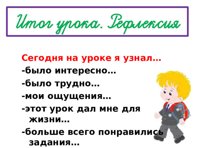  Сегодня на уроке я узнал… -было интересно… -было трудно… -мои ощущения… -этот урок дал мне для жизни… -больше всего понравились задания… 