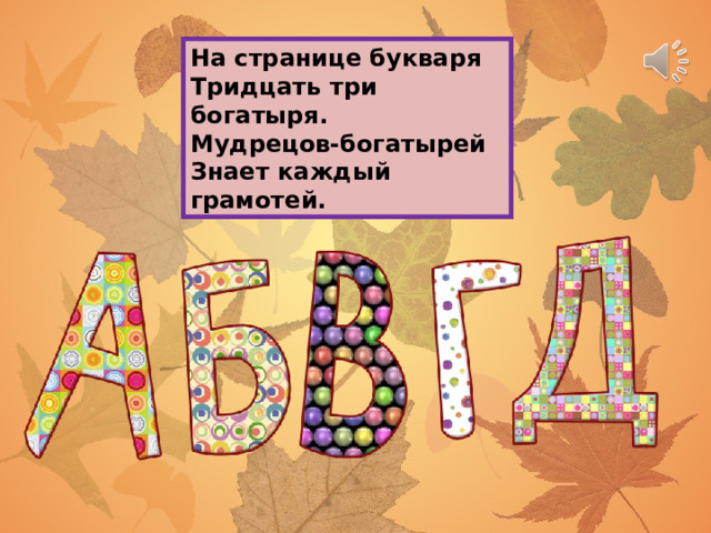 На странице букваря  Тридцать три богатыря.  Мудрецов-богатырей  Знает каждый грамотей. 