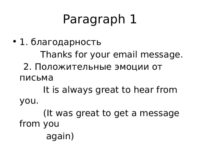 Paragraph 1 1. благодарность  Thanks for your email message.  2. Положительные эмоции от письма  It is always great to hear from you.  (It was great to get a message from you  again) 