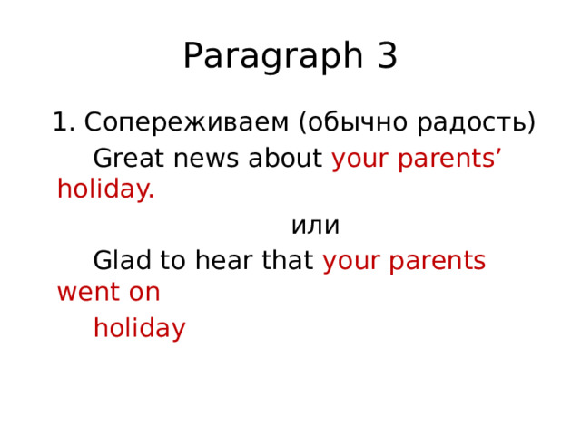 Paragraph 3  1. Сопереживаем (обычно радость)  Great news about your parents’ holiday.  или  Glad to hear that your parents went on  holiday 