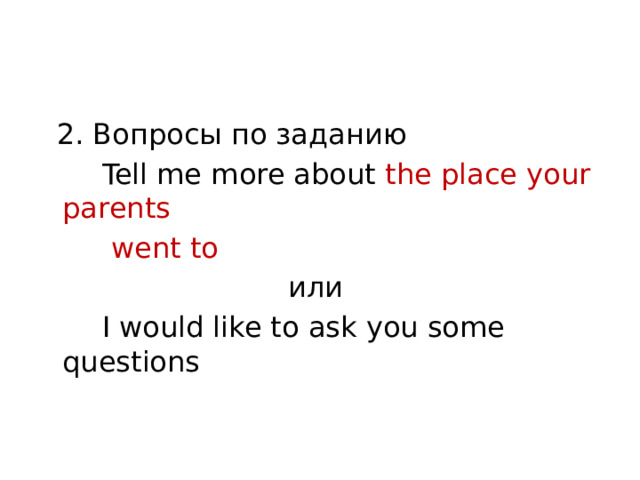  2. Вопросы по заданию  Tell me more about the place your parents  went to или   I would like to ask you some questions 