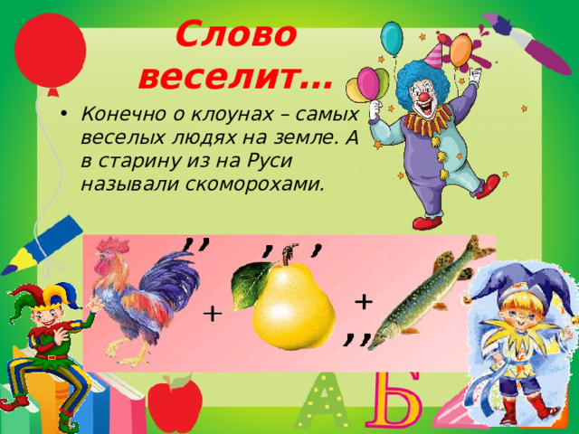 Слово веселит… Конечно о клоунах – самых веселых людях на земле. А в старину из на Руси называли скоморохами.    