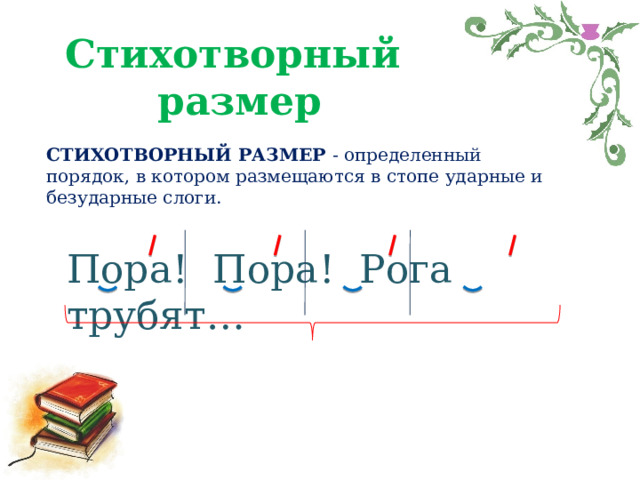 Стихотворный размер СТИХОТВОРНЫЙ РАЗМЕР - определенный порядок, в котором размещаются в стопе ударные и безударные слоги. Пора! Пора! Рога трубят… 