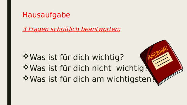 Hausaufgabe   3 Fragen schriftlich beantworten: Was ist für dich wichtig? Was ist für dich nicht wichtig? Was ist für dich am wichtigsten? 