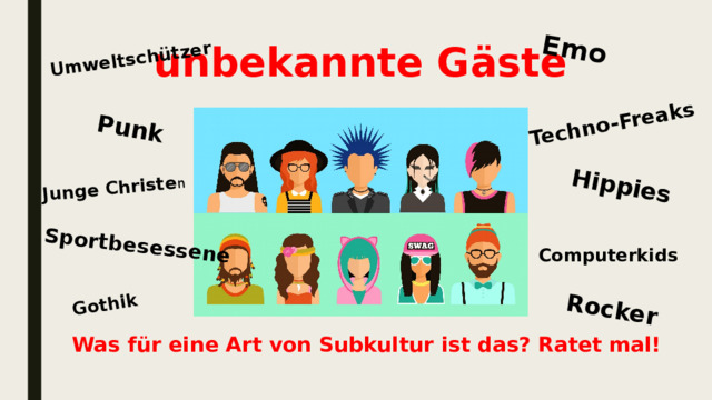 Punk Techno-Freaks Junge Christe n Hippies Umweltschützer Sportbesessene Rocker Emo Gothik unbekannte Gäste Computerkids Was für eine Art von Subkultur ist das? Ratet mal! 