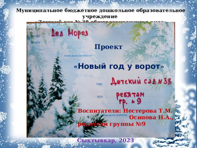 Муниципальное бюджетное дошкольное образовательное учреждение «Детский сад № 38 общеразвивающего вида»  Проект « Новый год у ворот » Воспитатели: Нестерова Т.М.  Осипова Н.А., родители группы №9 Сыктывкар, 2023 