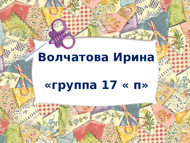  Волчатова Ирина   «группа 17 « п»   