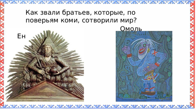 Как звали братьев, которые, по поверьям коми, сотворили мир? Омоль Ен 