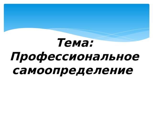 Тема: Профессиональное самоопределение 