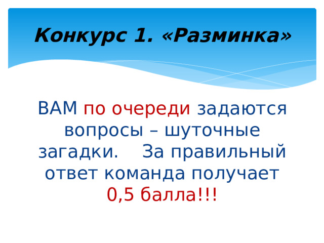 Конкурс 1. «Разминка» ВАМ по очереди задаются вопросы – шуточные загадки. За правильный ответ команда получает 0,5 балла!!! 