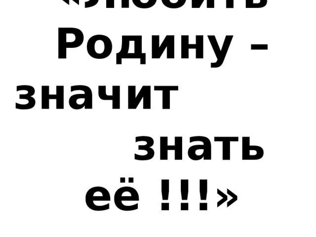«Любить Родину – значит знать её !!!»  Белинский 