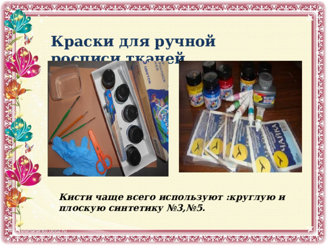 Краски для ручной росписи тканей «Хобби» Кисти чаще всего используют :круглую и плоскую синтетику №3,№5. 