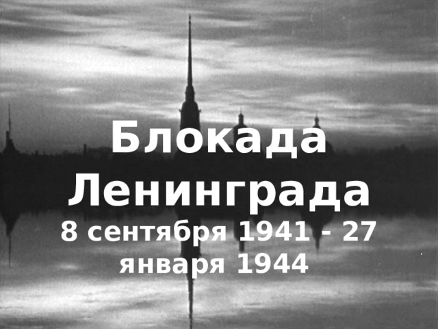 Блокада Ленинграда 8 сентября 1941 - 27 января 1944 .  