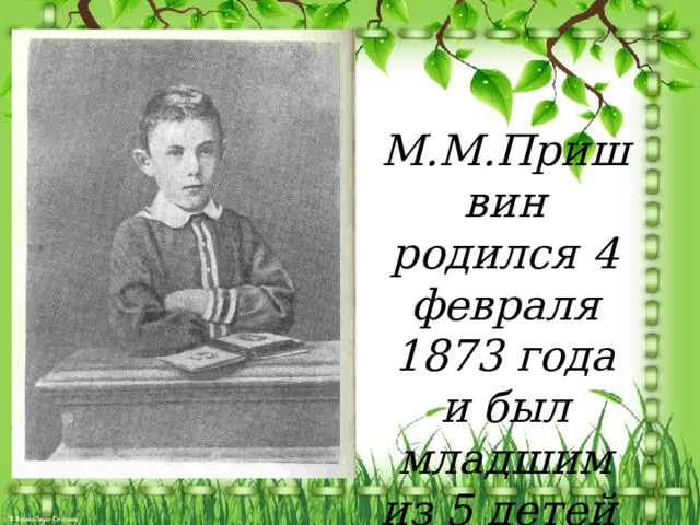 М.М.Пришвин родился 4 февраля 1873 года и был младшим из 5 детей 