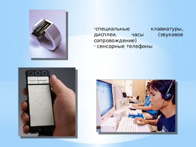 специальные клавиатуры, дисплеи, часы (звуковое сопровождение)  сенсорные телефоны 