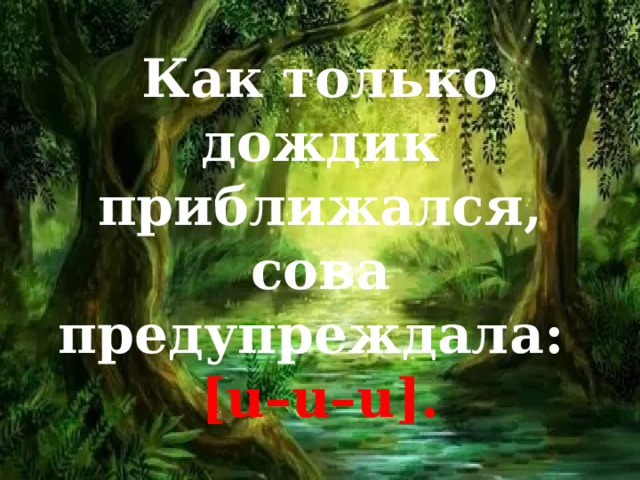 Как только дождик приближался, сова предупреждала:  [u–u–u]. 