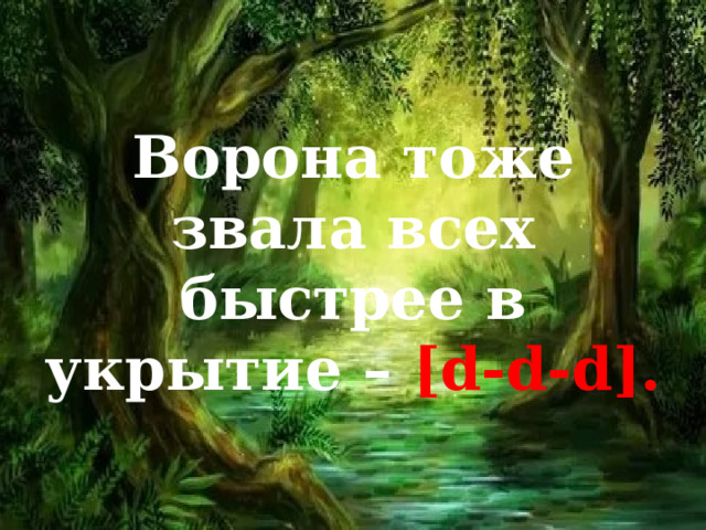 Ворона тоже звала всех быстрее в укрытие – [d-d-d]. 