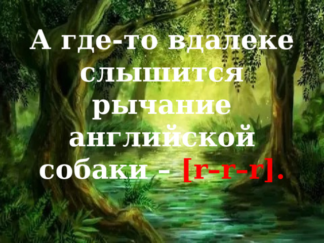 А где-то вдалеке слышится рычание английской собаки – [r–r–r].   