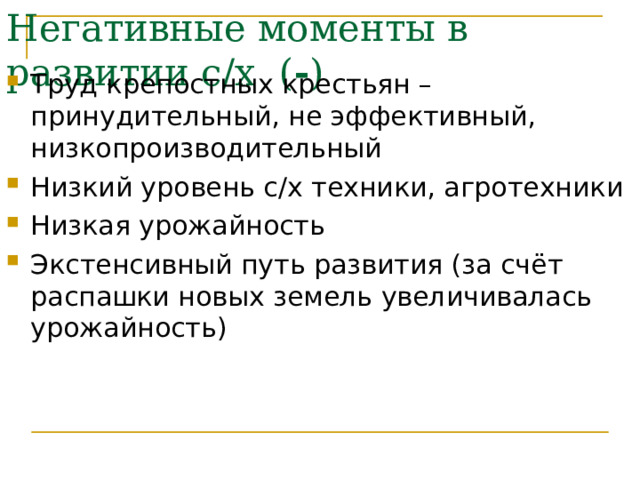 Негативные моменты в развитии с/х ( - ) Труд крепостных крестьян – принудительный, не эффективный, низкопроизводительный Низкий уровень с/х техники, агротехники Низкая урожайность Экстенсивный путь развития (за счёт распашки новых земель увеличивалась урожайность) 