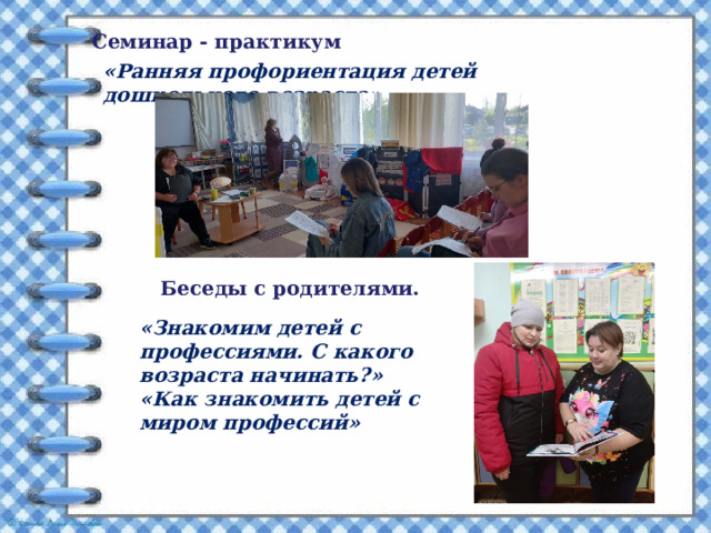 Семинар - практикум «Ранняя профориентация детей дошкольного возраста» Беседы с родителями. «Знакомим детей с профессиями. С какого возраста начинать?» «Как знакомить детей с миром профессий» 
