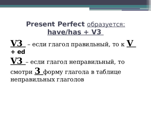 Present Perfect образуется:  have/has + V3 V3 – если глагол правильный, то к V  +  ed V3 – если глагол неправильный, то смотри 3 форму глагола в таблице неправильных глаголов 