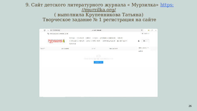 9. Сайт детского литературного журнала « Мурзилка» https : //murzilka.org/   ( выполнила Крупенникова Татьяна)  Творческое задание № 1 регистрация на сайте  