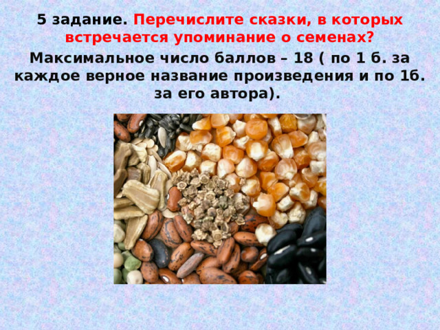 5 задание. Перечислите сказки, в которых встречается упоминание о семенах? Максимальное число баллов – 18 ( по 1 б. за каждое верное название произведения и по 1б. за его автора).   