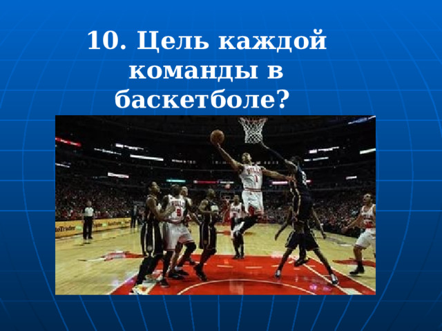10. Цель каждой команды в баскетболе? 
