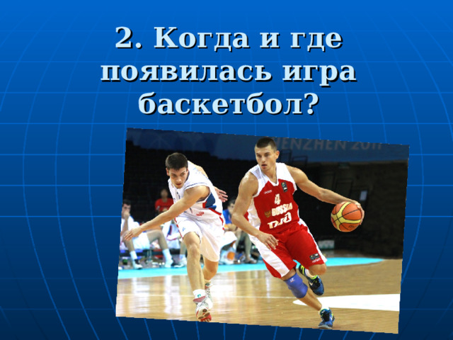 2. Когда и где появилась игра баскетбол? 