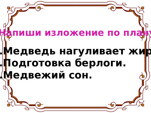 Напиши изложение по плану. Медведь нагуливает жир . Подготовка берлоги. Медвежий сон. 